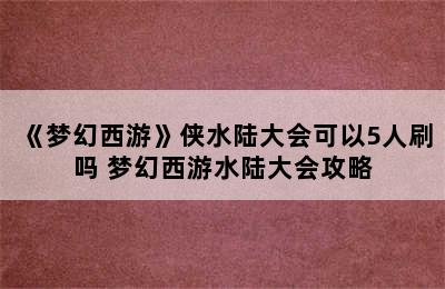 《梦幻西游》侠水陆大会可以5人刷吗 梦幻西游水陆大会攻略